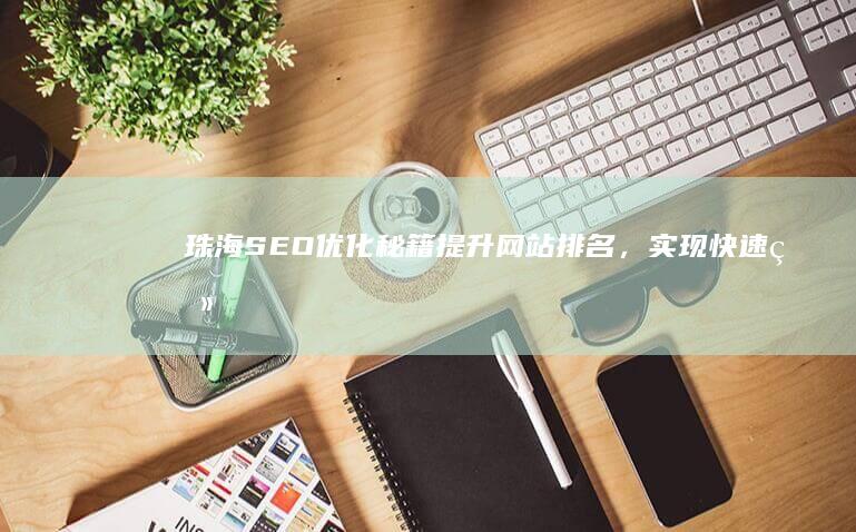 珠海SEO优化秘籍：提升网站排名，实现快速登顶搜索前列